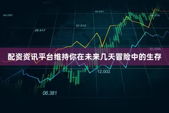 配资资讯平台维持你在未来几天冒险中的生存