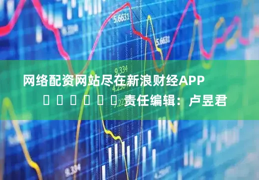 网络配资网站尽在新浪财经APP            						责任编辑：卢昱君
