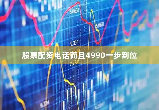股票配资电话而且4990一步到位