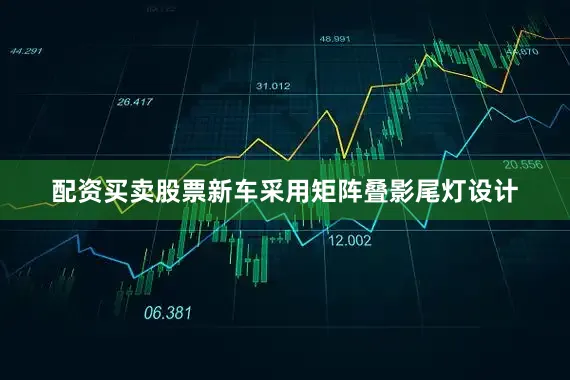 配资买卖股票新车采用矩阵叠影尾灯设计