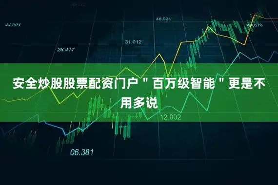 安全炒股股票配资门户"百万级智能"更是不用多说
