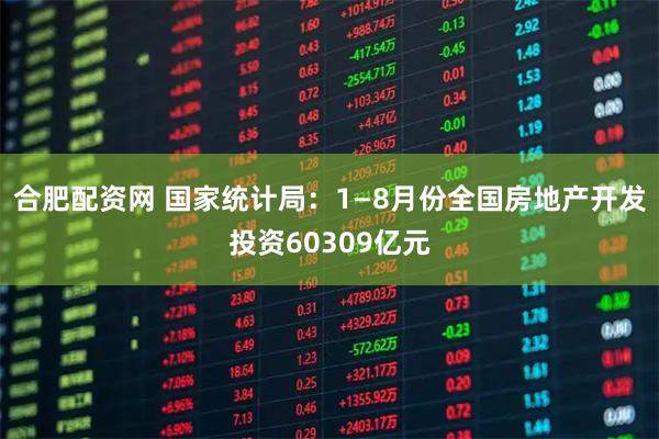 合肥配资网 国家统计局：1—8月份全国房地产开发投资60309亿元