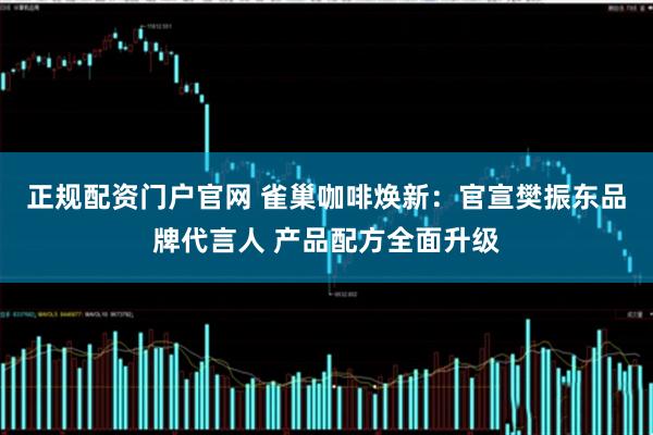 正规配资门户官网 雀巢咖啡焕新：官宣樊振东品牌代言人 产品配方全面升级