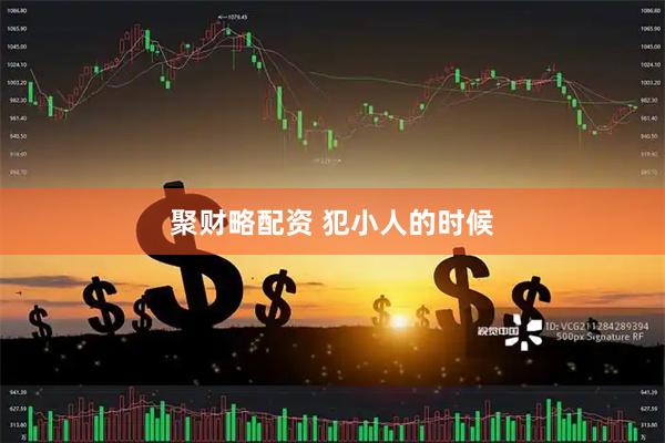 聚财略配资 犯小人的时候