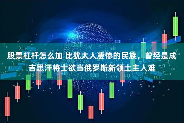 股票杠杆怎么加 比犹太人凄惨的民族，曾经是成吉思汗将士欲当俄罗斯新领土主人难