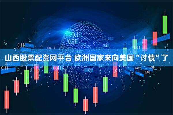 山西股票配资网平台 欧洲国家来向美国“讨债”了